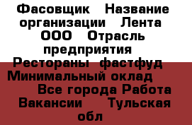 Фасовщик › Название организации ­ Лента, ООО › Отрасль предприятия ­ Рестораны, фастфуд › Минимальный оклад ­ 24 311 - Все города Работа » Вакансии   . Тульская обл.